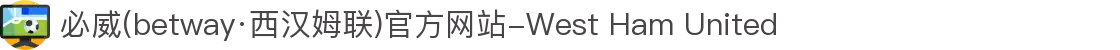 必威(betway·西汉姆联)官方网站-West Ham United