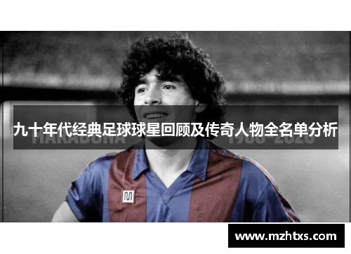 九十年代经典足球球星回顾及传奇人物全名单分析