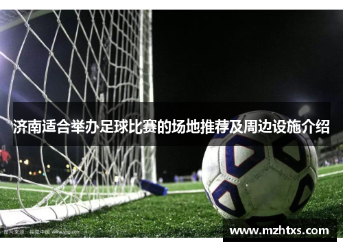 济南适合举办足球比赛的场地推荐及周边设施介绍