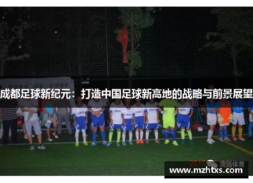 成都足球新纪元：打造中国足球新高地的战略与前景展望