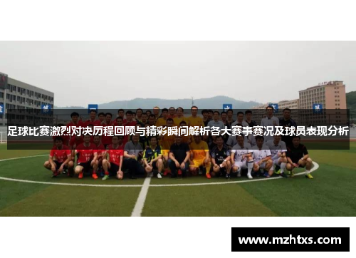 足球比赛激烈对决历程回顾与精彩瞬间解析各大赛事赛况及球员表现分析