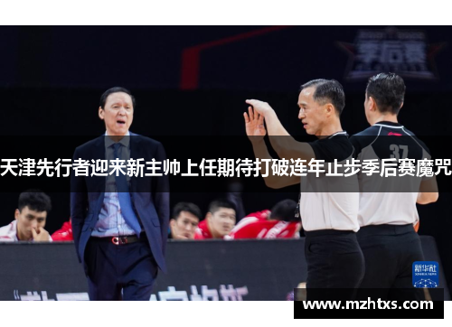 天津先行者迎来新主帅上任期待打破连年止步季后赛魔咒