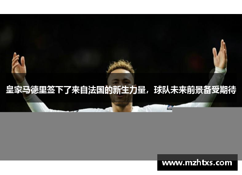 皇家马德里签下了来自法国的新生力量，球队未来前景备受期待