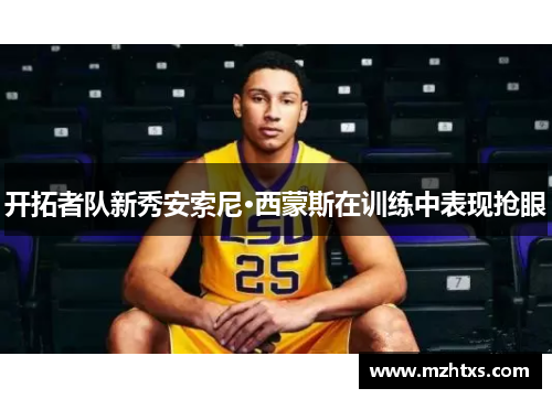 开拓者队新秀安索尼·西蒙斯在训练中表现抢眼