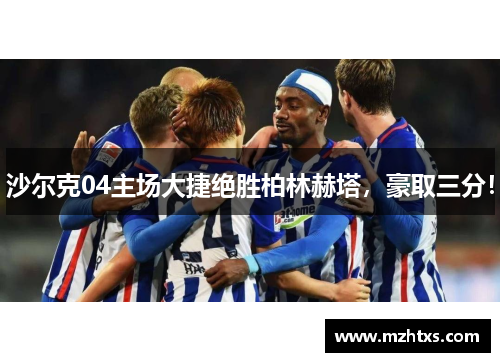 沙尔克04主场大捷绝胜柏林赫塔，豪取三分！