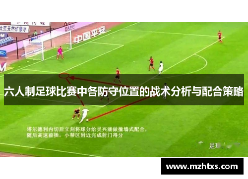 六人制足球比赛中各防守位置的战术分析与配合策略