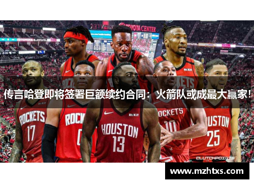 传言哈登即将签署巨额续约合同：火箭队或成最大赢家！
